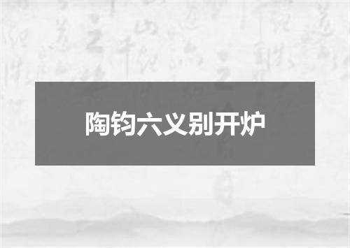 陶钧六义别开炉