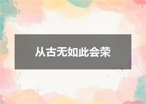 从古无如此会荣