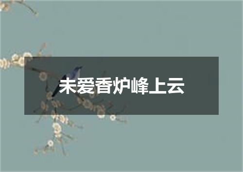 未爱香炉峰上云