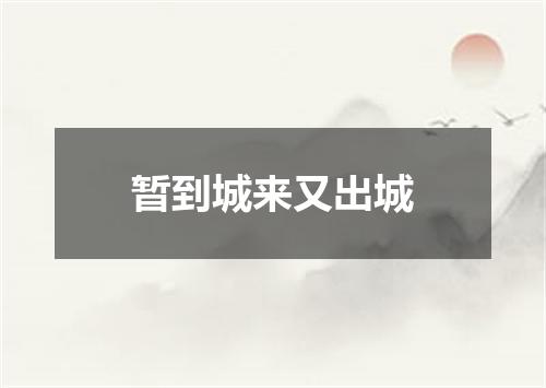 暂到城来又出城