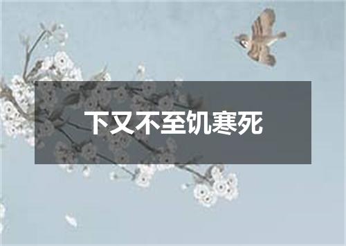 下又不至饥寒死