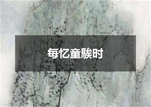 每忆童騃时
