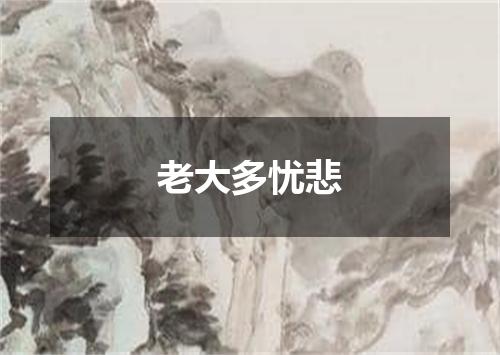 老大多忧悲