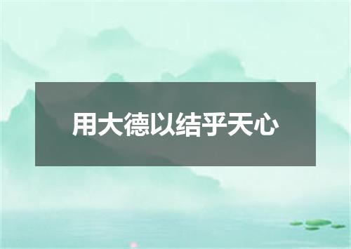 用大德以结乎天心