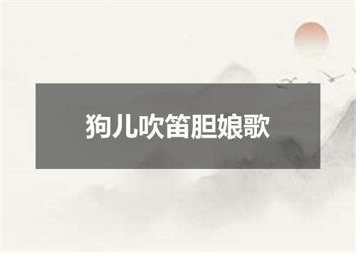 狗儿吹笛胆娘歌