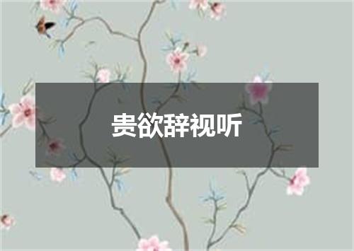 贵欲辞视听