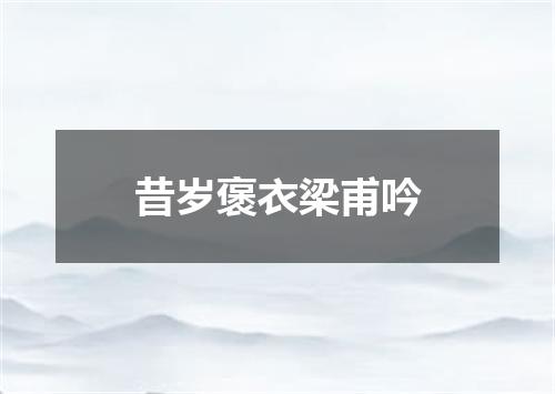 昔岁褒衣梁甫吟