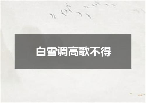 白雪调高歌不得