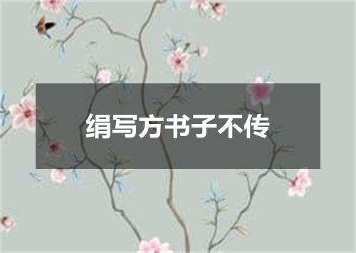 绢写方书子不传