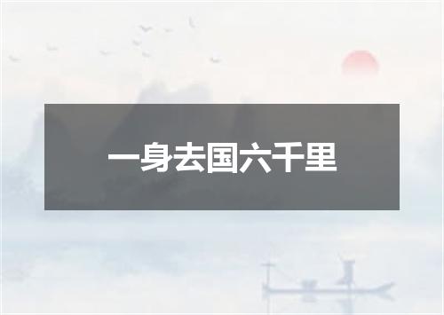 一身去国六千里
