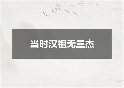 当时汉祖无三杰