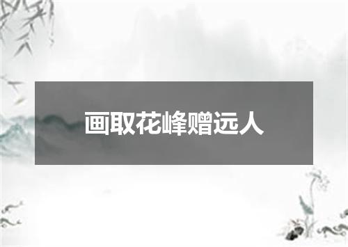 画取花峰赠远人