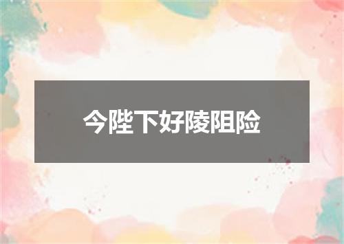 今陛下好陵阻险