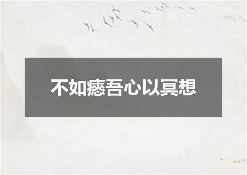 不如瘱吾心以冥想