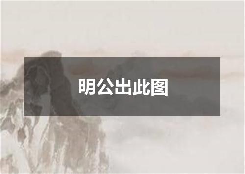 明公出此图