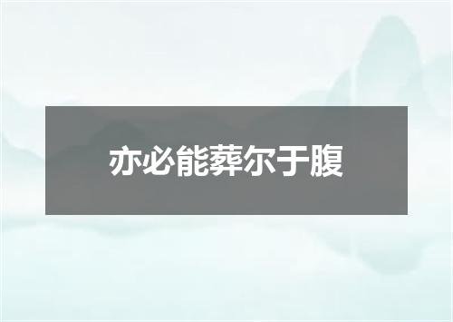 亦必能葬尔于腹