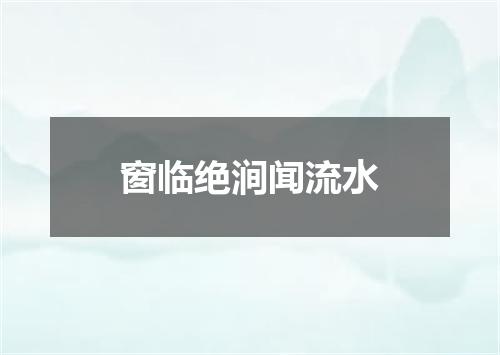 窗临绝涧闻流水