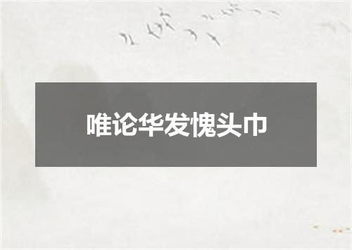 唯论华发愧头巾