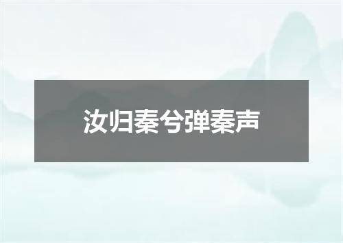 汝归秦兮弹秦声