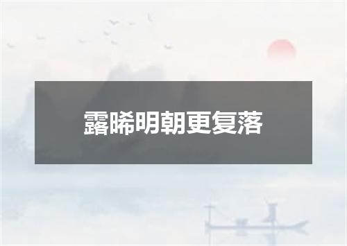 露晞明朝更复落