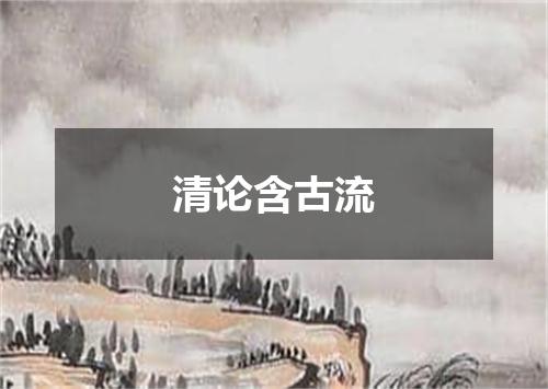 清论含古流