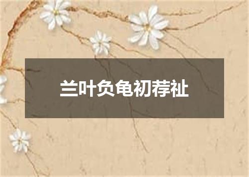 兰叶负龟初荐祉