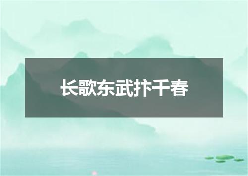 长歌东武抃千春