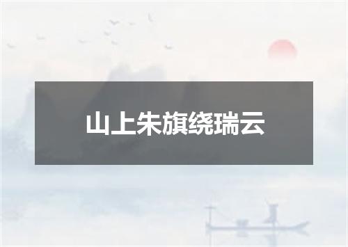 山上朱旗绕瑞云
