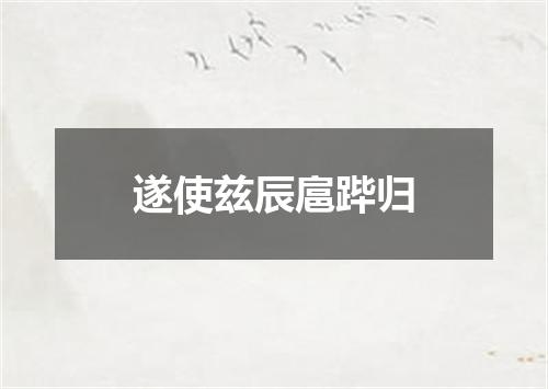 遂使兹辰扈跸归