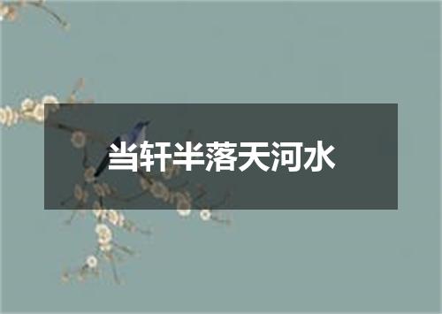 当轩半落天河水