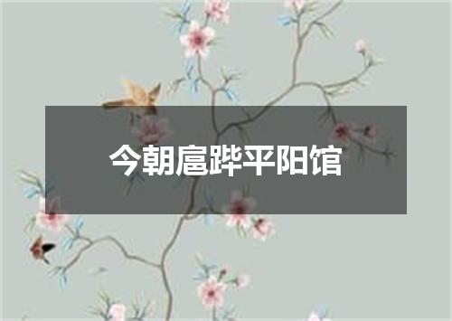 今朝扈跸平阳馆