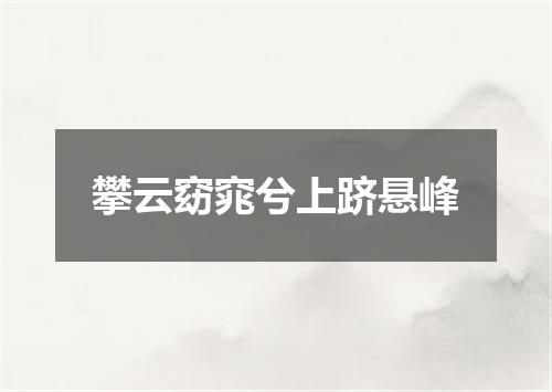 攀云窈窕兮上跻悬峰