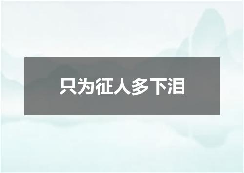 只为征人多下泪