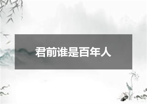 君前谁是百年人