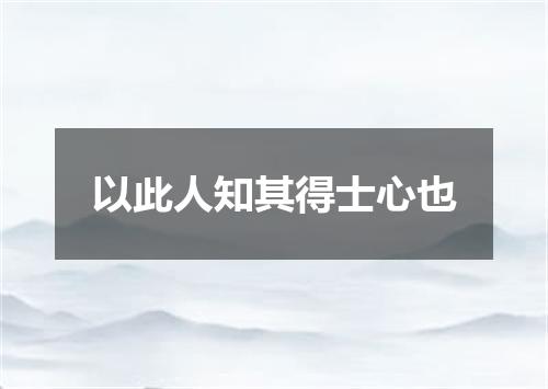 以此人知其得士心也