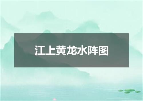 江上黄龙水阵图