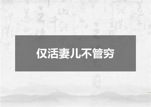 仅活妻儿不管穷