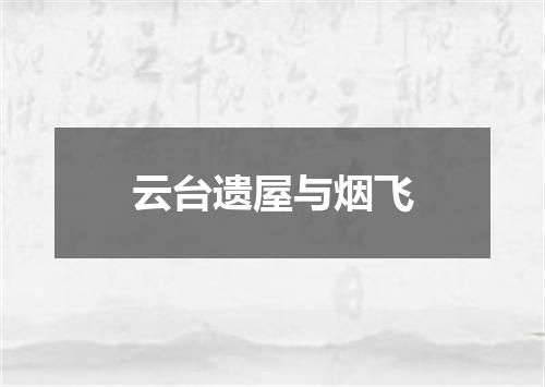 云台遗屋与烟飞