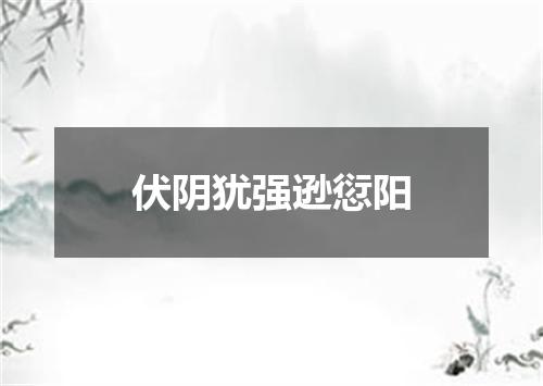 伏阴犹强逊愆阳