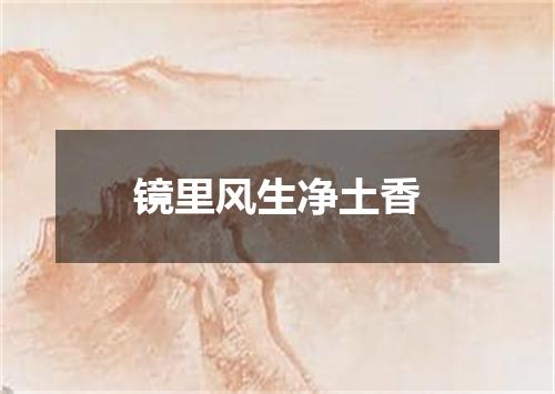 镜里风生净土香