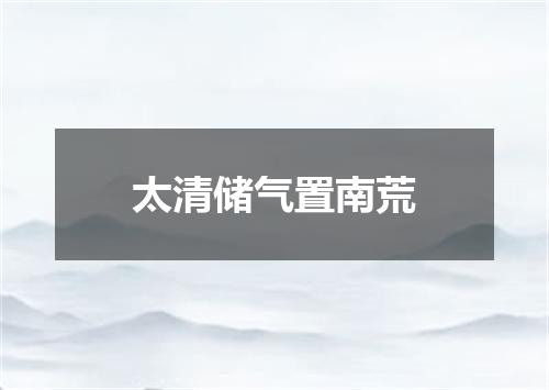 太清储气置南荒