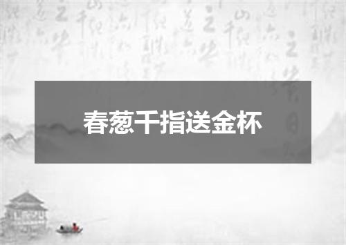 春葱千指送金杯