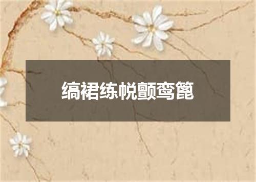 缟裙练帨颤鸾篦