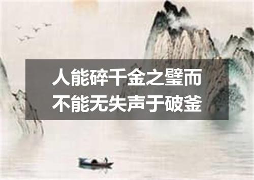 人能碎千金之璧而不能无失声于破釜