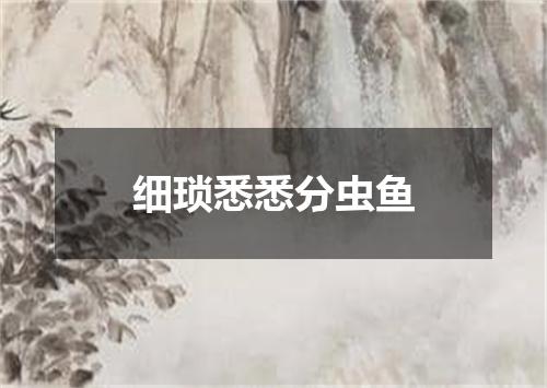 细琐悉悉分虫鱼