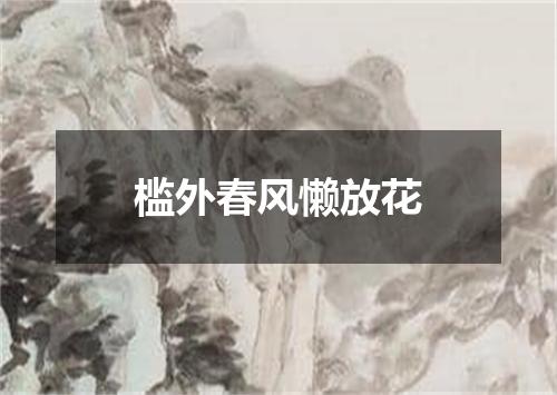 槛外春风懒放花