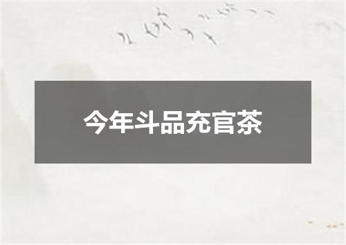 今年斗品充官茶