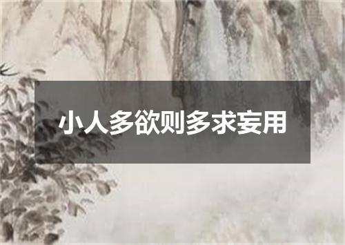 小人多欲则多求妄用