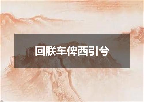 回朕车俾西引兮