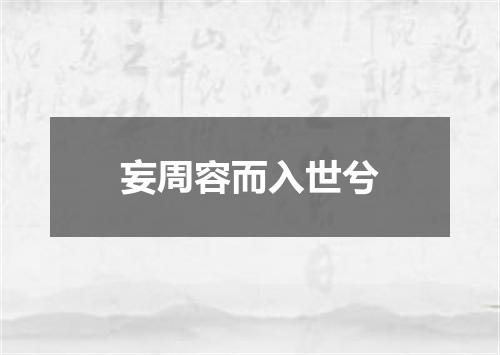 妄周容而入世兮
